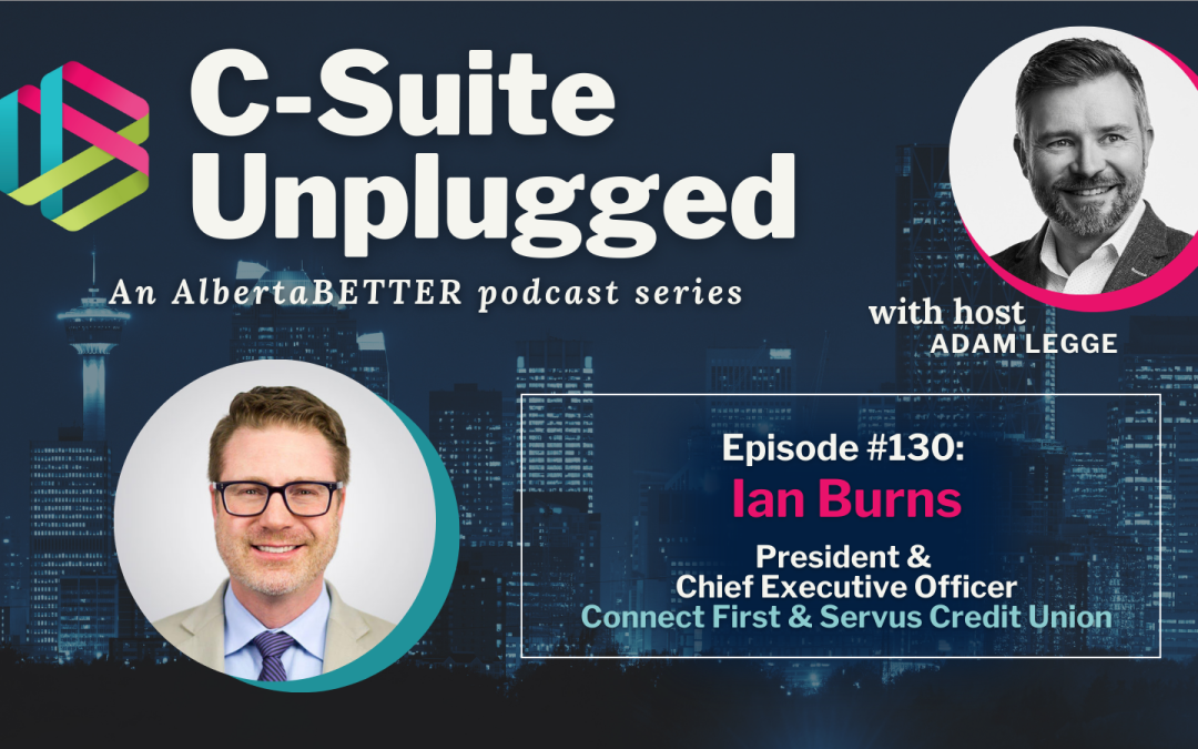 Episode #130: C-Suite Unplugged: Ian Burns, President & CEO of Connect First and Servus Credit Union